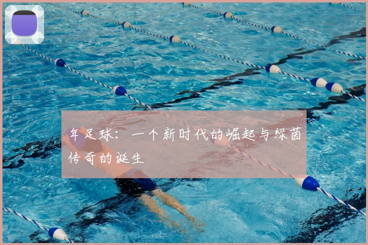 年足球:一个新时代的崛起与绿茵传奇的诞生