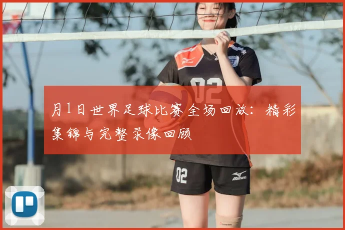 月1日世界足球比赛全场回放：精彩集锦与完整录像回顾