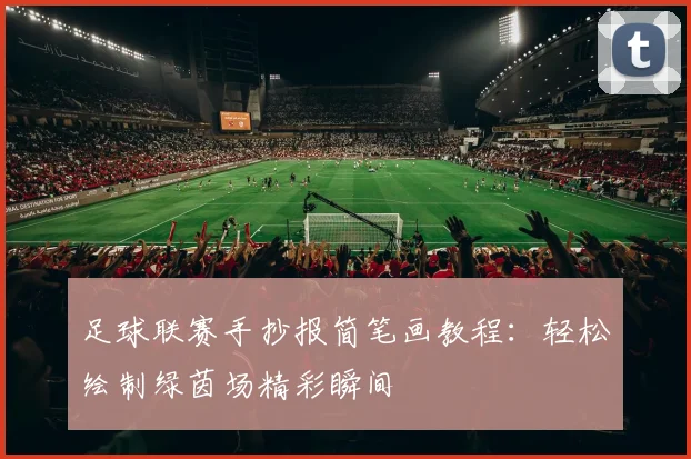足球联赛手抄报简笔画教程：轻松绘制绿茵场精彩瞬间