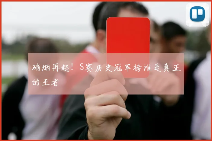 硝烟再起!S赛历史冠军榜谁是真正的王者