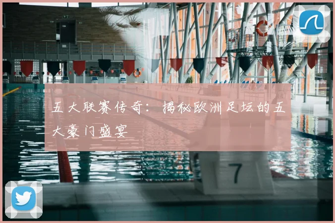 五大联赛传奇:揭秘欧洲足坛的五大豪门盛宴