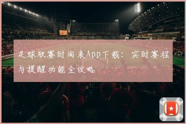 足球联赛时间表App下载:实时赛程与提醒功能全攻略