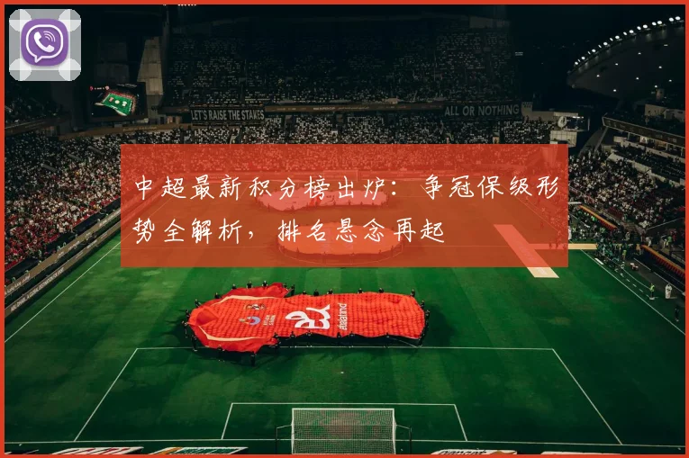 中超最新积分榜出炉：争冠保级形势全解析，排名悬念再起