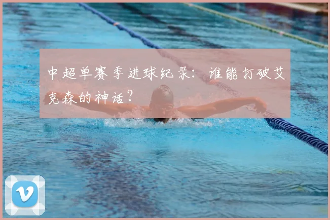 中超单赛季进球纪录：谁能打破艾克森的神话？