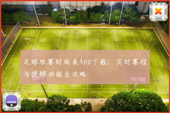 足球联赛时间表App下载:实时赛程与提醒功能全攻略